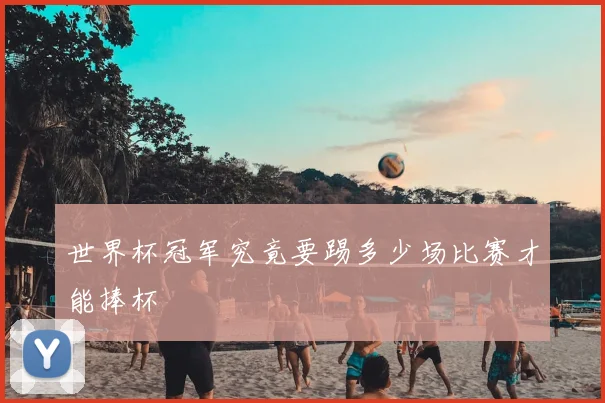 世界杯冠军究竟要踢多少场比赛才能捧杯