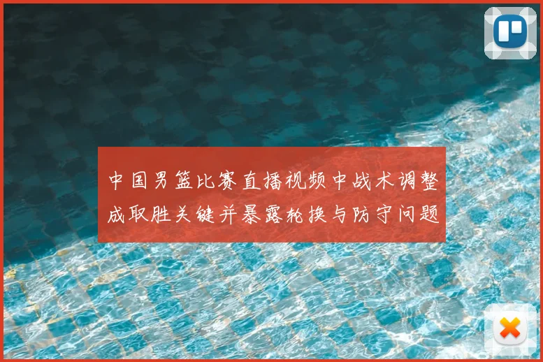 中国男篮比赛直播视频中战术调整成取胜关键并暴露轮换与防守问题