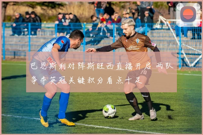 巴恩斯利对阵斯旺西直播开启 两队争夺英冠关键积分看点十足